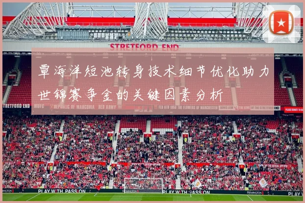 覃海洋短池转身技术细节优化助力世锦赛争金的关键因素分析